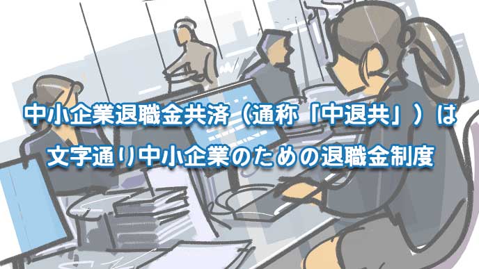 中小企業退職金共済(通称「中退共」は文字通り中小企業のための退職金制度)