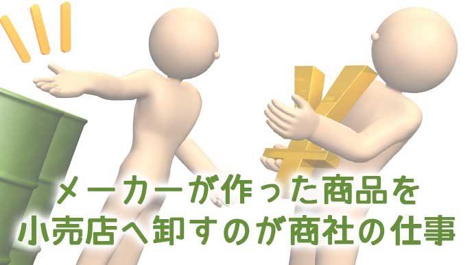メーカーが作った商品を小売店へ卸すのが商社の仕事