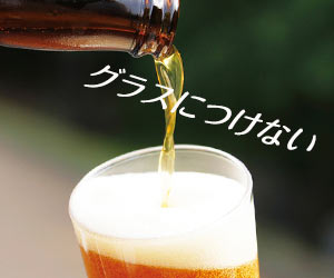 ビールはグラスにつかないように注ぐ