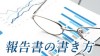 報告書の書き方のコツは「わかりやすいね」を目指すこと