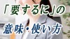 「要するに」の意味とは?よくある誤用と正しい使い方例文 「要するに」の意味とは?よくある誤用と正しい使い方例文
