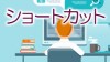 デスクトップにあると便利なショートカット体験談15