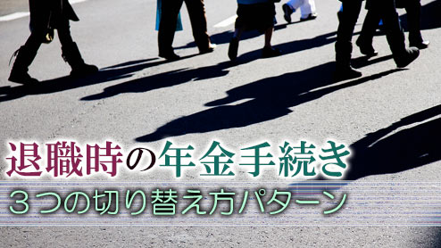 退職時の年金手続きは３つの切り替え方パターンから選ぼう