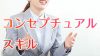 コンセプチュアルスキルって？今注目の概念を扱う能力を鍛えよう