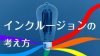 インクルージョンはどんな人でも活躍できる社会をつくるという考え方