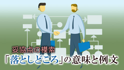 「落としどころ」の意味と例文どんなニュアンスで使えばいい？